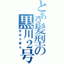 とある髪型の黒川２号（気持ち悪る）