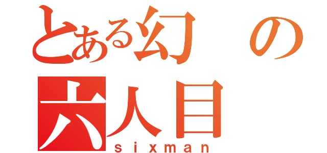 とある幻の六人目（ｓｉｘｍａｎ）