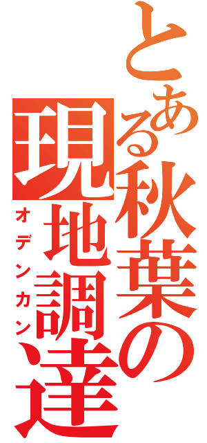 とある秋葉の現地調達（オデンカン）