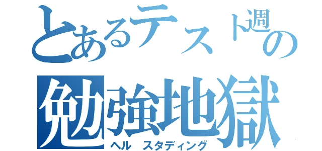 とあるテスト週間の勉強地獄（ヘル スタディング）