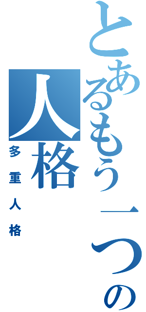 とあるもう一つの人格（多重人格）