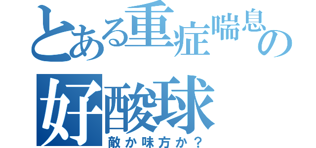 とある重症喘息の好酸球（敵か味方か？）