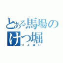 とある馬場のけつ堀（りよ違い）