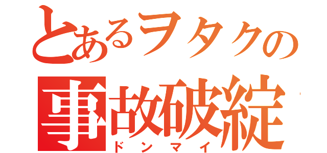 とあるヲタクの事故破綻（ドンマイ）