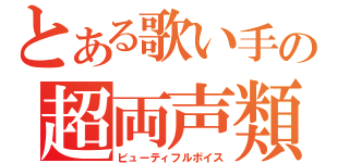 とある歌い手の超両声類（ビューティフルボイス）