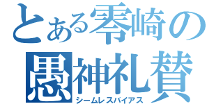 とある零崎の愚神礼賛（シームレスバイアス）