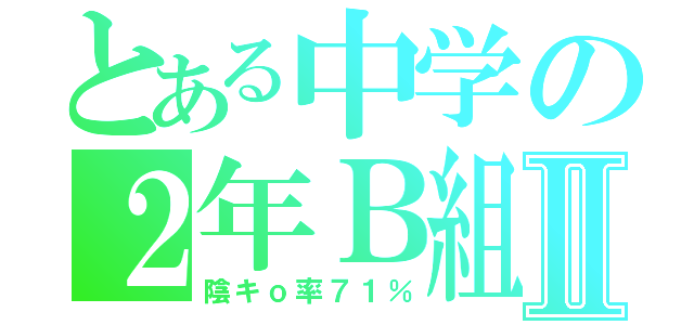 とある中学の２年Ｂ組Ⅱ（陰キｏ率７１％）