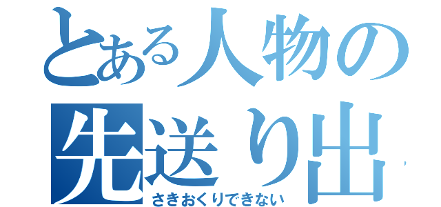 とある人物の先送り出来ない（さきおくりできない）