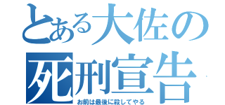 とある大佐の死刑宣告（お前は最後に殺してやる）