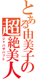 とある由美子の超絶美人（ジャバザハット）