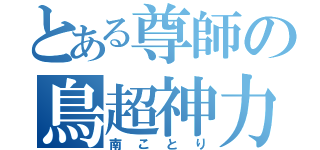 とある尊師の鳥超神力（南ことり）