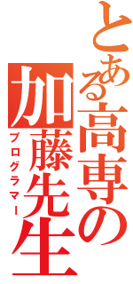 とある高専の加藤先生（プログラマー）