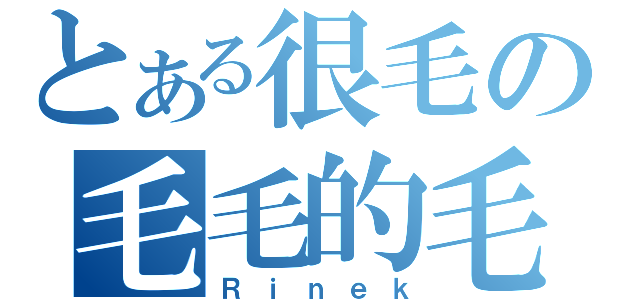 とある很毛の毛毛的毛（Ｒｉｎｅｋ）