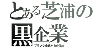 とある芝浦の黒企業　脱出（ブラック企業からの脱出）