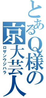 とあるＱ様の京大芸人（ロザンウジハラ）