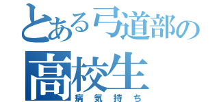 とある弓道部の高校生（病気持ち）