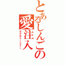 とあるしんごの愛注入（ラブチューニュー）