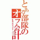 とある部隊のオフ会計画（ＫＢプロジェクト）