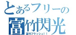 とあるフリーの富竹閃光（富竹フラッシュ！！）