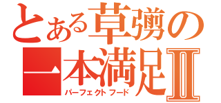 とある草彅の一本満足Ⅱ（パーフェクトフード）