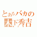 とあるバカの木下秀吉（美少年）