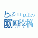 とあるｕｐ主の動画投稿（インデックス）