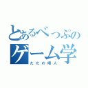 とあるべっぷのゲーム学（ただの暇人）