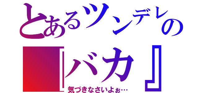 とあるツンデレの『バカ』（気づきなさいよぉ…）