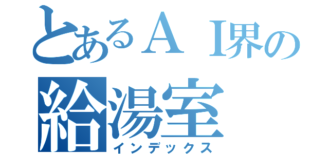 とあるＡＩ界の給湯室（インデックス）