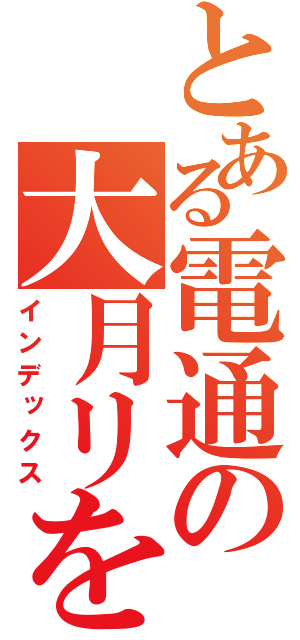 とある電通の大月リをう（インデックス）