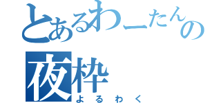 とあるわーたんの夜枠（よるわく）