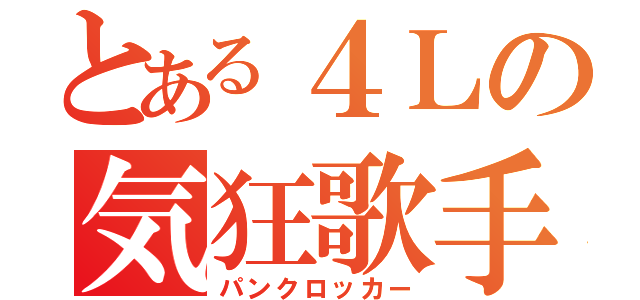 とある４Ｌの気狂歌手（パンクロッカー）