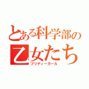 とある科学部の乙女たち（プリティーガール）