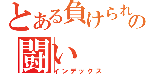 とある負けられないの闘い（インデックス）