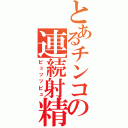 とあるチンコの連続射精（ピュッッピュ）