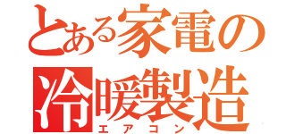 とある家電の冷暖製造（エアコン）