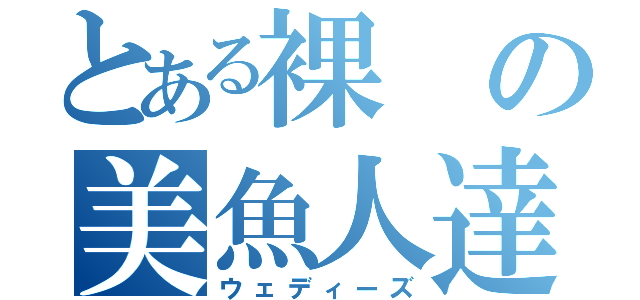 とある裸の美魚人達（ウェディーズ）