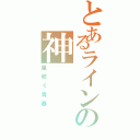 とあるラインの神（風吹く青春）