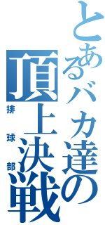 とあるバカ達の頂上決戦（排球部）