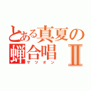 とある真夏の蝉合唱Ⅱ（ザツオン）