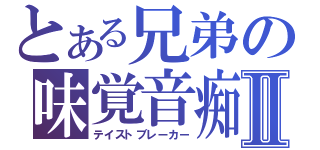 とある兄弟の味覚音痴Ⅱ（テイストブレーカー）