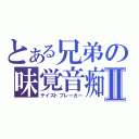 とある兄弟の味覚音痴Ⅱ（テイストブレーカー）