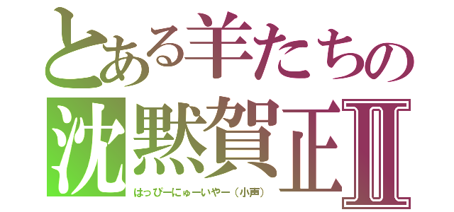 とある羊たちの沈黙賀正Ⅱ（はっぴーにゅーいやー（小声））