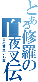 とある修羅の白夜叉伝（鬼の背負いし業）