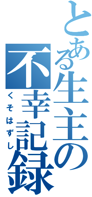 とある生主の不幸記録（くそはずし）