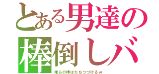 とある男達の棒倒しバトル（俺らの棒はたちつづけるｗ）