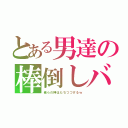 とある男達の棒倒しバトル（俺らの棒はたちつづけるｗ）