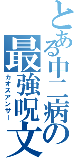 とある中二病の最強呪文（カオスアンサー）