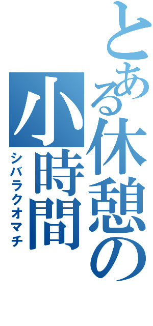 とある休憩の小時間（シバラクオマチ）