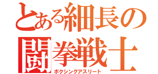 とある細長の闘拳戦士（ボクシングアスリート）